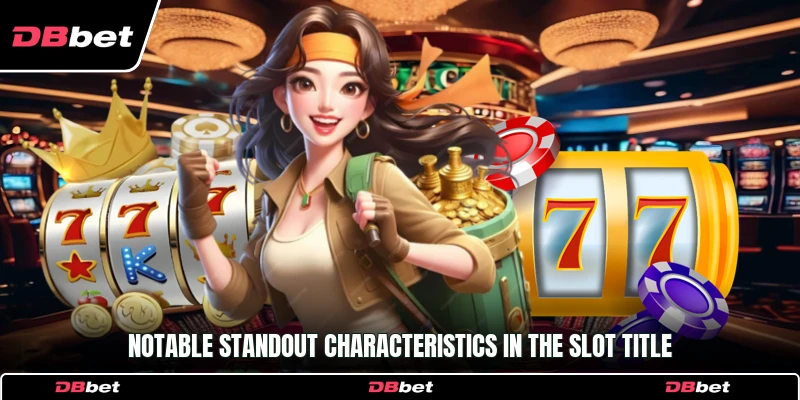 Notable standout characteristics in the slot title