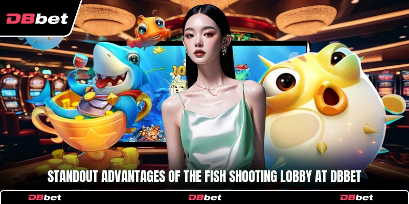 Standout advantages of the fish shooting lobby at DbBet